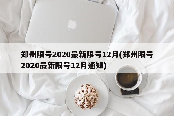 郑州限号2020最新限号12月(郑州限号2020最新限号12月通知)
