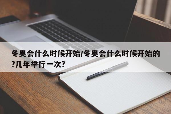 冬奥会什么时候开始/冬奥会什么时候开始的?几年举行一次?