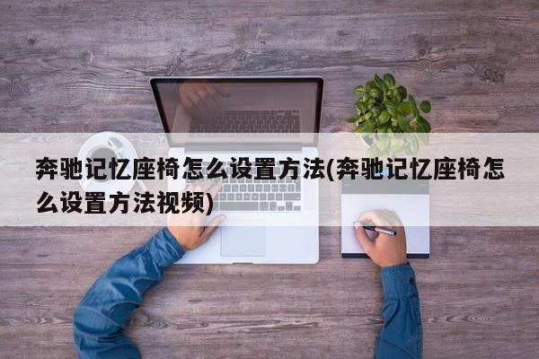 奔驰记忆座椅怎么设置方法(奔驰记忆座椅怎么设置方法视频)