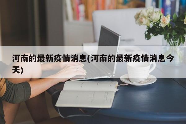 河南的最新疫情消息(河南的最新疫情消息今天)