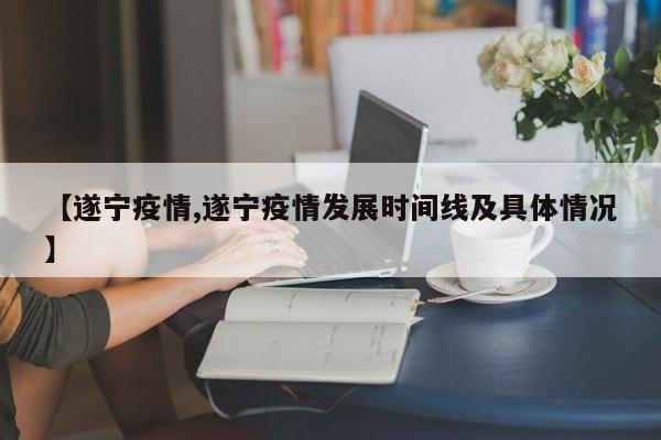 【遂宁疫情,遂宁疫情发展时间线及具体情况】