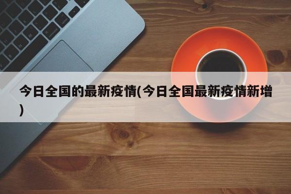 今日全国的最新疫情(今日全国最新疫情新增)