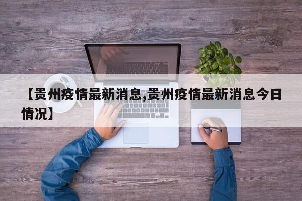 【贵州疫情最新消息,贵州疫情最新消息今日情况】