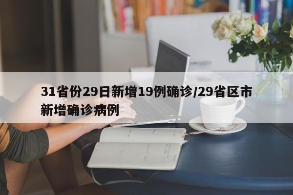 31省份29日新增19例确诊/29省区市新增确诊病例