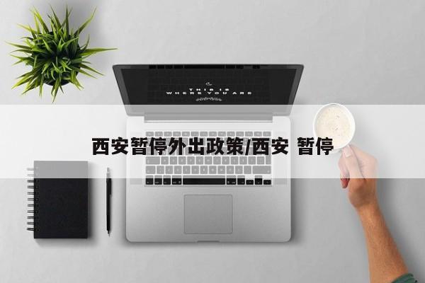 西安暂停外出政策/西安 暂停