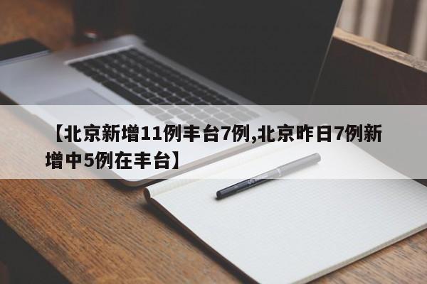 【北京新增11例丰台7例,北京昨日7例新增中5例在丰台】