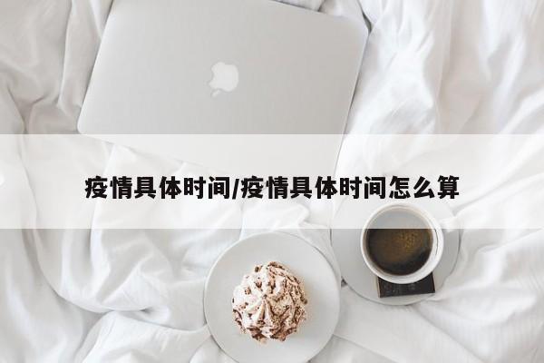 疫情具体时间/疫情具体时间怎么算
