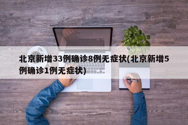 北京新增33例确诊8例无症状(北京新增5例确诊1例无症状)