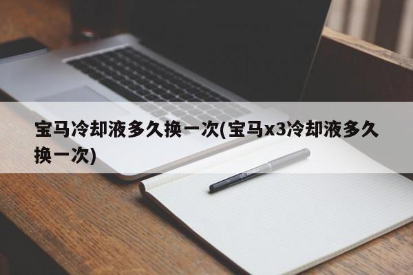 宝马冷却液多久换一次(宝马x3冷却液多久换一次)
