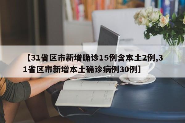 【31省区市新增确诊15例含本土2例,31省区市新增本土确诊病例30例】