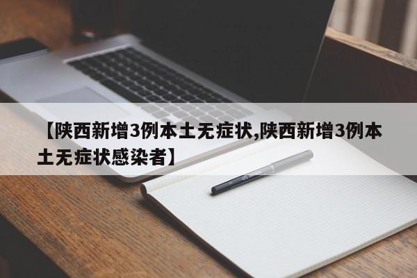 【陕西新增3例本土无症状,陕西新增3例本土无症状感染者】