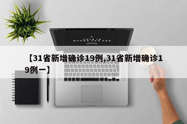 【31省新增确诊19例,31省新增确诊19例一】