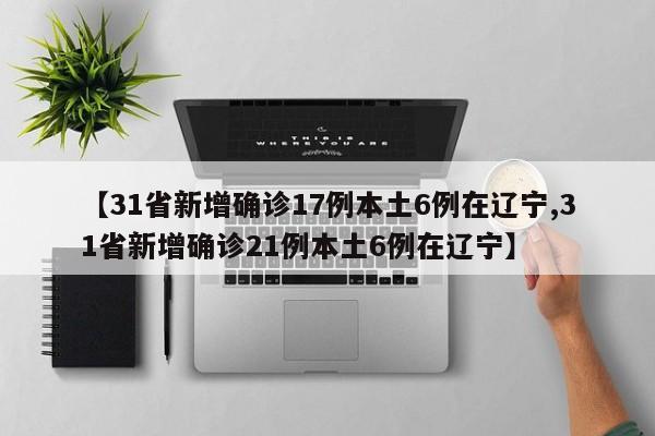 【31省新增确诊17例本土6例在辽宁,31省新增确诊21例本土6例在辽宁】