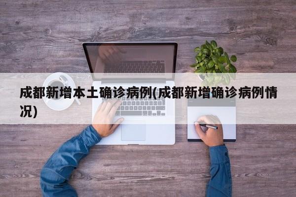成都新增本土确诊病例(成都新增确诊病例情况)