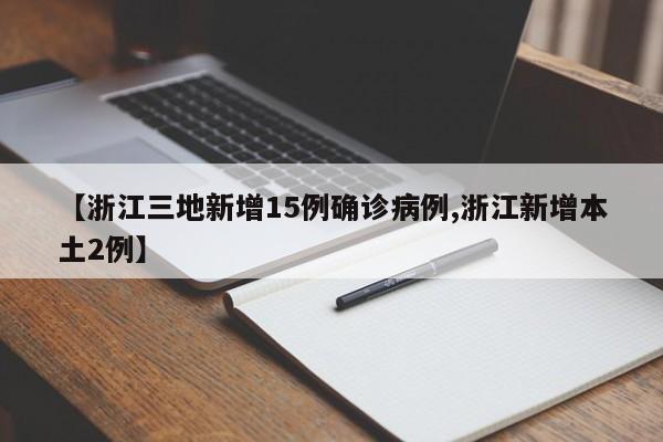 【浙江三地新增15例确诊病例,浙江新增本土2例】
