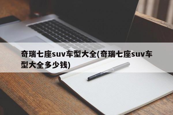 奇瑞七座suv车型大全(奇瑞七座suv车型大全多少钱)