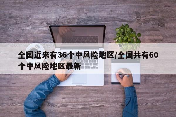 全国近来有36个中风险地区/全国共有60个中风险地区最新