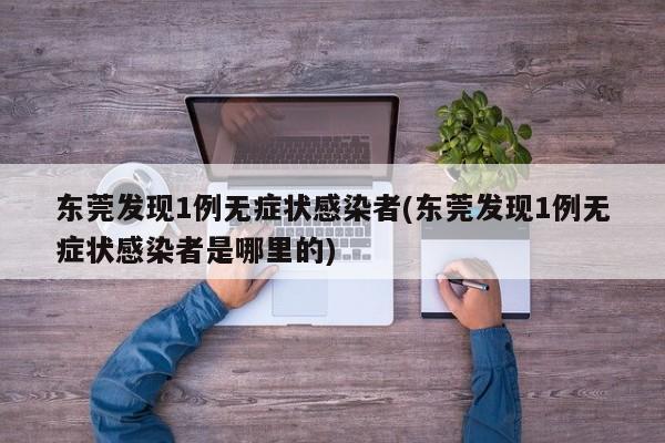 东莞发现1例无症状感染者(东莞发现1例无症状感染者是哪里的)