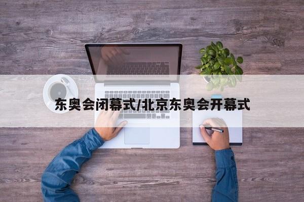 东奥会闭幕式/北京东奥会开幕式
