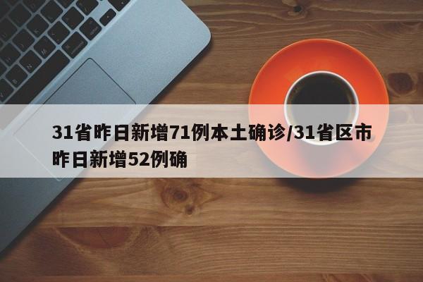 31省昨日新增71例本土确诊/31省区市昨日新增52例确