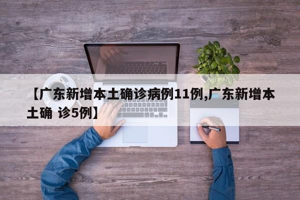 【广东新增本土确诊病例11例,广东新增本土确 诊5例】