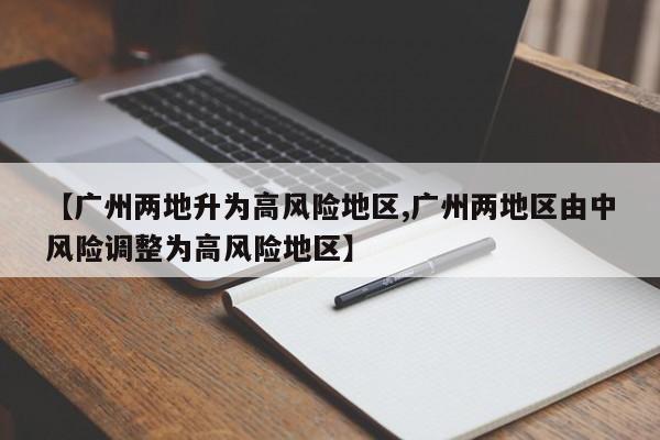 【广州两地升为高风险地区,广州两地区由中风险调整为高风险地区】