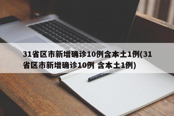 31省区市新增确诊10例含本土1例(31省区市新增确诊10例 含本土1例)