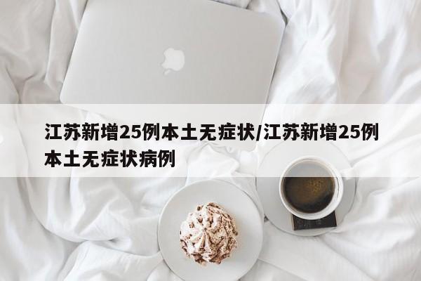 江苏新增25例本土无症状/江苏新增25例本土无症状病例