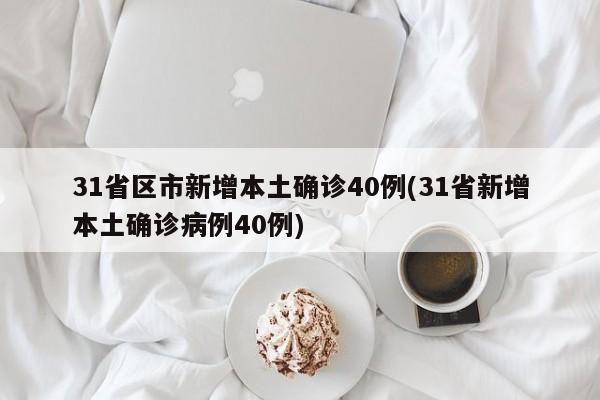 31省区市新增本土确诊40例(31省新增本土确诊病例40例)
