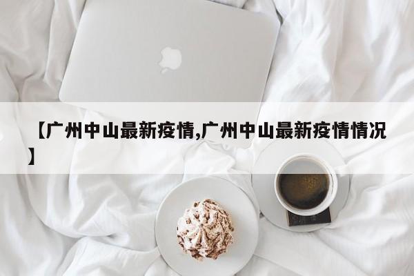 【广州中山最新疫情,广州中山最新疫情情况】
