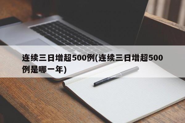 连续三日增超500例(连续三日增超500例是哪一年)