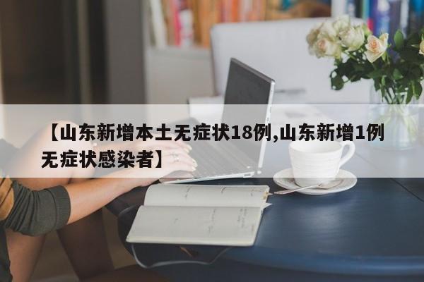 【山东新增本土无症状18例,山东新增1例无症状感染者】