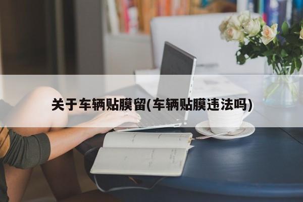 关于车辆贴膜留(车辆贴膜违法吗)