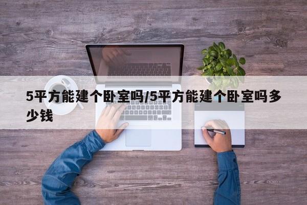 5平方能建个卧室吗/5平方能建个卧室吗多少钱