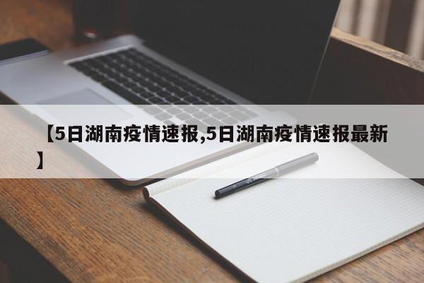 【5日湖南疫情速报,5日湖南疫情速报最新】