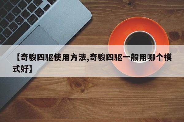 【奇骏四驱使用方法,奇骏四驱一般用哪个模式好】