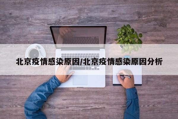 北京疫情感染原因/北京疫情感染原因分析