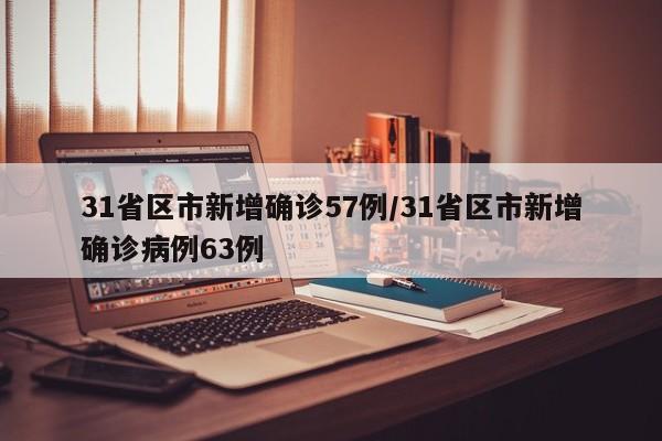 31省区市新增确诊57例/31省区市新增确诊病例63例