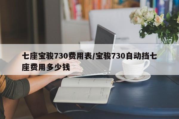 七座宝骏730费用表/宝骏730自动挡七座费用多少钱