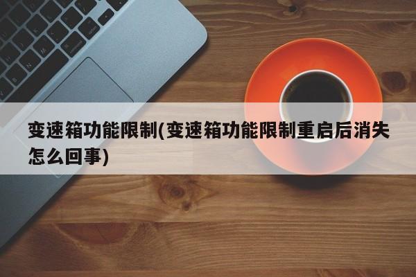 变速箱功能限制(变速箱功能限制重启后消失怎么回事)