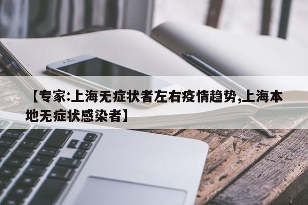 【专家:上海无症状者左右疫情趋势,上海本地无症状感染者】