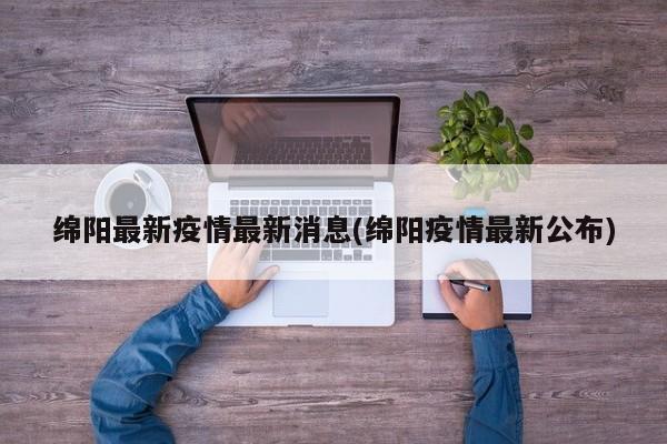 绵阳最新疫情最新消息(绵阳疫情最新公布)