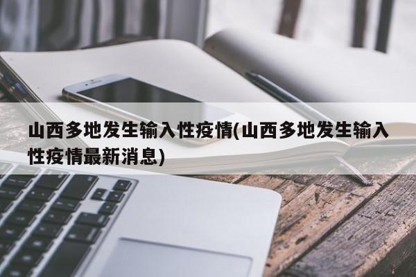 山西多地发生输入性疫情(山西多地发生输入性疫情最新消息)