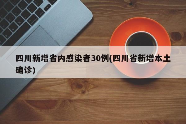 四川新增省内感染者30例(四川省新增本土确诊)