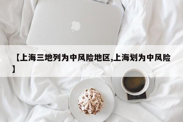 【上海三地列为中风险地区,上海划为中风险】