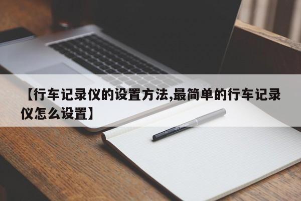 【行车记录仪的设置方法,最简单的行车记录仪怎么设置】